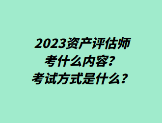 2023資產(chǎn)評估師考什么內(nèi)容？考試方式是什么？