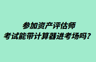 參加資產(chǎn)評(píng)估師考試能帶計(jì)算器進(jìn)考場(chǎng)嗎？