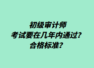 初級審計師考試要在幾年內(nèi)通過？合格標(biāo)準(zhǔn)？