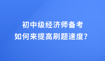 初中級經(jīng)濟師備考 如何來提高刷題速度？