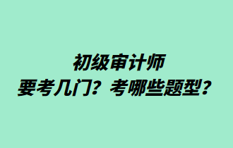 初級(jí)審計(jì)師要考幾門(mén)？考哪些題型？