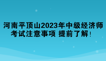 河南平頂山2023年中級(jí)經(jīng)濟(jì)師考試注意事項(xiàng) 提前了解！