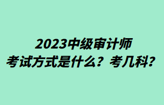 2023中級審計(jì)師考試方式是什么？考幾科？