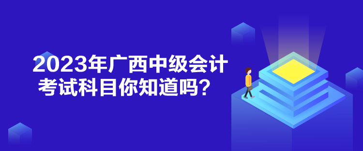 2023年廣西中級(jí)會(huì)計(jì)考試科目你知道嗎？