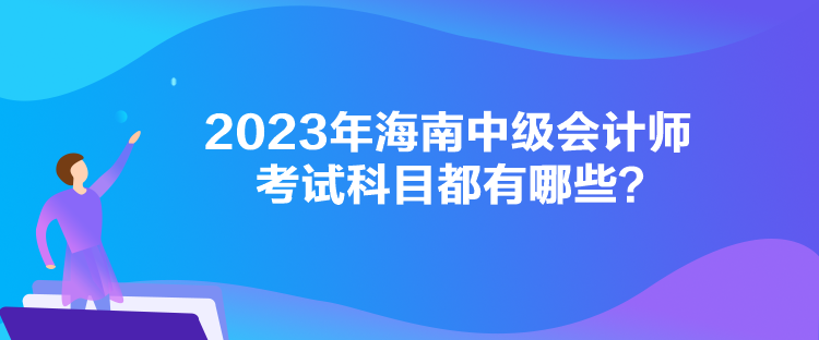 2023年海南中級會計(jì)師考試科目都有哪些？