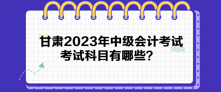 甘肅2023年中級會計考試考試科目有哪些？