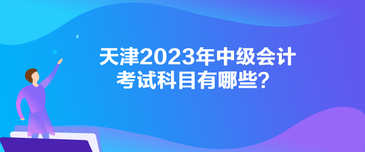 天津2023年中級會計考試科目有哪些？