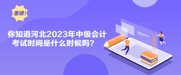 你知道河北2023年中級會計(jì)考試時間是什么時候嗎？