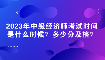 2023年中級經(jīng)濟師考試時間是什么時候？多少分及格？