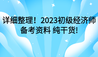 詳細(xì)整理！2023初級(jí)經(jīng)濟(jì)師備考資料 純干貨!