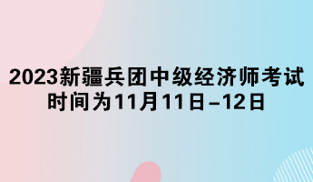 2023年新疆兵團(tuán)中級(jí)經(jīng)濟(jì)師考試時(shí)間為11月11日-12日