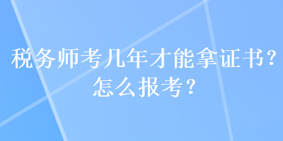 稅務師考幾年才能拿證書？怎么報考？