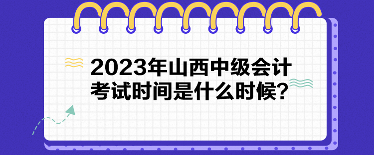 2023年山西中級會計考試時間是什么時候？