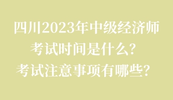 四川2023年中級(jí)經(jīng)濟(jì)師考試時(shí)間是什么？考試注意事項(xiàng)有哪些？