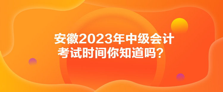 安徽2023年中級會計考試時間你知道嗎？