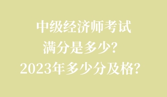 中級經(jīng)濟師考試滿分是多少？2023年多少分及格？