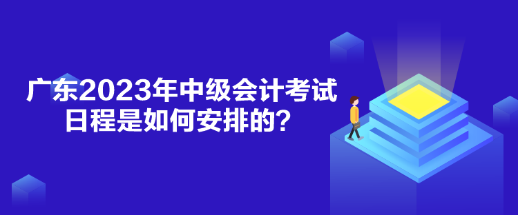 廣東2023年中級(jí)會(huì)計(jì)考試日程是如何安排的？