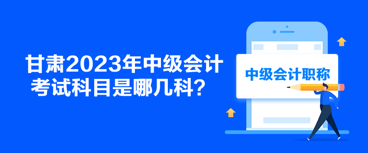 甘肅2023年中級(jí)會(huì)計(jì)考試科目是哪幾科？