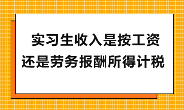 實習生收入是按工資還是勞務報酬所得計稅