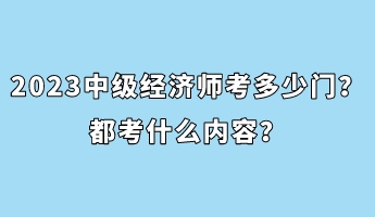 2023年中級經濟師考多少門？都考什么內容？