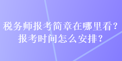 稅務(wù)師報(bào)考簡(jiǎn)章在哪里看？報(bào)考時(shí)間怎么安排？