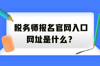 稅務(wù)師報(bào)名官網(wǎng)入口網(wǎng)址是什么？