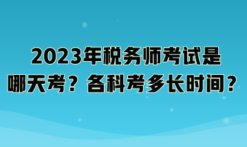 2023年稅務(wù)師考試是哪天考？各科考多長(zhǎng)時(shí)間？