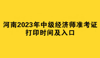 河南2023年中級經(jīng)濟(jì)師準(zhǔn)考證打印時(shí)間及入口