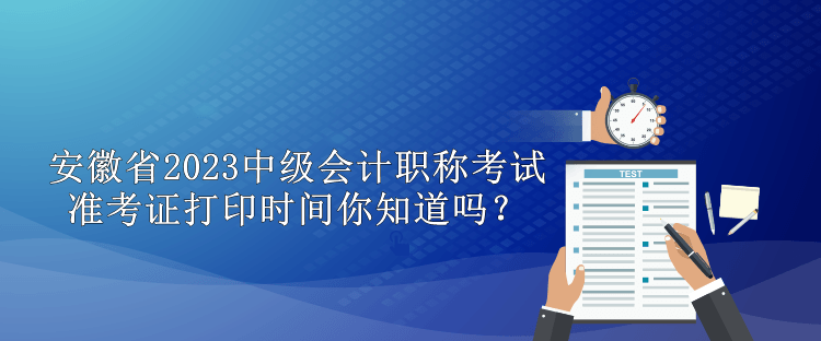 安徽省2023中級會計職稱準考證打印時間你知道嗎？