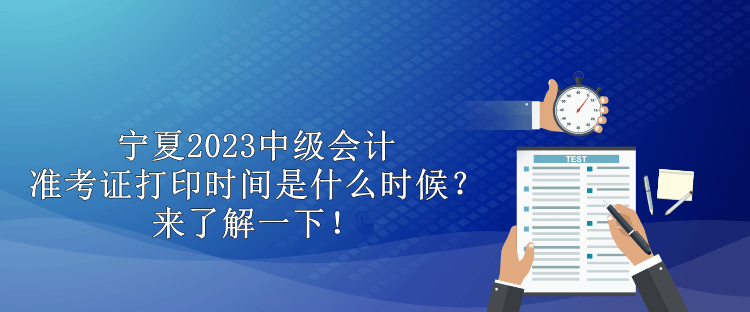 寧夏2023中級(jí)會(huì)計(jì)準(zhǔn)考證打印時(shí)間是什么時(shí)候？來(lái)了解一下！