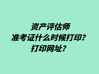 資產(chǎn)評(píng)估師準(zhǔn)考證什么時(shí)候打?。看蛴【W(wǎng)址？