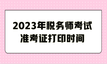 2023年稅務師考試準考證打印時間