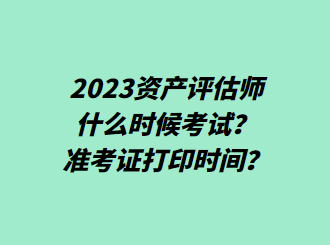 2023資產(chǎn)評估師什么時候考試？準考證打印時間？