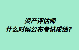 資產(chǎn)評估師什么時候公布考試成績？