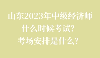 山東2023年中級經(jīng)濟師什么時候考試？考場安排是什么？