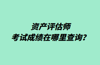 資產(chǎn)評估師考試成績在哪里查詢？