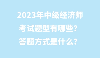 2023年中級經(jīng)濟師考試題型有哪些？答題方式是什么？