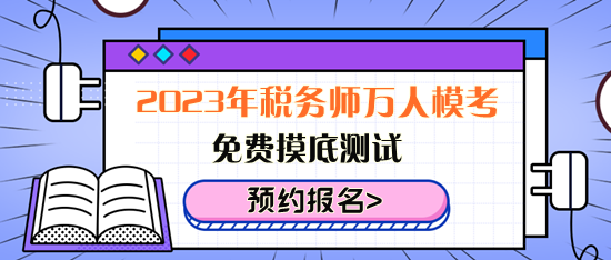 免費摸底測試！2023年稅務(wù)師萬人?？紒砹?！