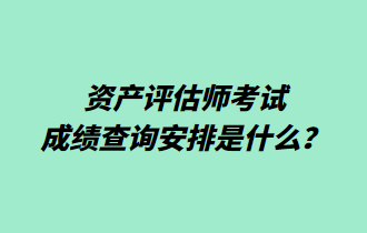 資產(chǎn)評估師考試成績查詢安排是什么？