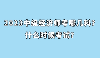 2023中級經(jīng)濟(jì)師考哪幾科？什么時候考試？