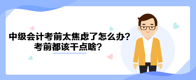 2023中級會計考前太焦慮了怎么辦？考前都該干點啥？