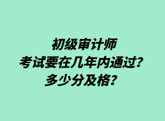 初級審計師考試要在幾年內(nèi)通過？多少分及格？