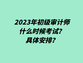 2023年初級審計師什么時候考試？具體安排？