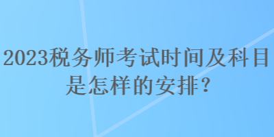 2023稅務(wù)師考試時間及科目是怎樣的安排？