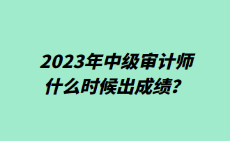 2023年中級審計師什么時候出成績？