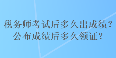 稅務(wù)師考試后多久出成績(jī)？公布成績(jī)后多久領(lǐng)證？