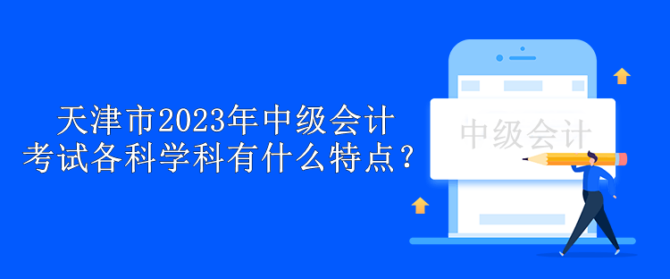 天津市2023年中級會計考試各科學(xué)科有什么特點？