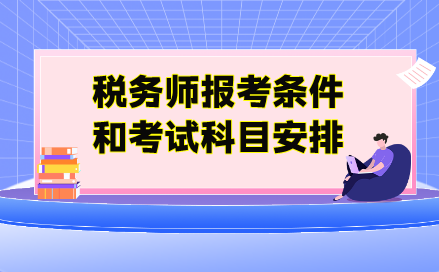 稅務(wù)師報考條件和考試科目安排