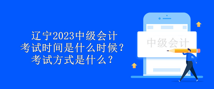 遼寧2023中級(jí)會(huì)計(jì)考試時(shí)間是什么時(shí)候？考試方式是什么？