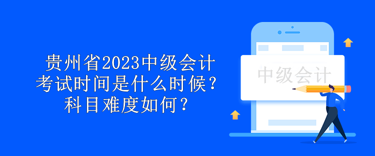 貴州省2023中級(jí)會(huì)計(jì)考試時(shí)間是什么時(shí)候？科目難度如何？